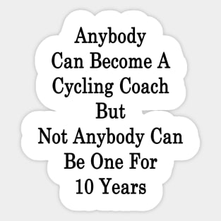 Anybody Can Become A Cycling Coach But Not Anybody Can Be One For 10 Years Sticker